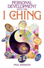 Personal Development with the I Ching: A New Interpretation - Paul Sneddon