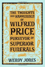 The Thoughts & Happenings of Wilfred Price, Purveyor of Superior Funerals - Wendy Jones