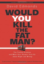 Would You Kill the Fat Man?: The Trolley Problem and What Your Answer Tells Us about Right and Wrong - David Edmonds