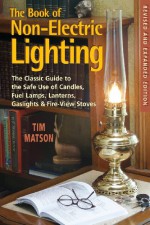 The Book of Non-Electric Lighting: The Classic Guide to the Safe Use of Candles, Fuel Lamps, Lanterns, Gas Lights, & Fireview Stoves - Tim Matson