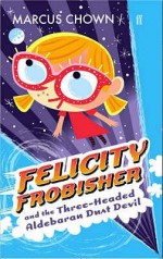 Felicity Frobisher And The Three Headed Aldebaran Dust Devil - Marcus Chown