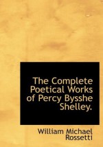 The Complete Poetical Works of Percy Bysshe Shelley. - William Michael Rossetti