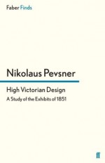 High Victorian Design: A Study of the Exhibits of 1851 - Nikolaus Pevsner