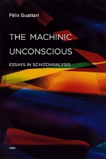 The Machinic Unconscious: Essays in Schizoanalysis - Félix Guattari, Taylor Adkins