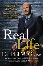 Real Life: Preparing for the 7 Most Challenging Days of Your Life - Phillip C. McGraw