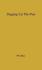 Digging Up the Past. - Leonard Woolley