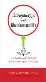 Thingamajigs and Whatchamacallits: Unfamiliar Terms for Familiar Things - Rod L. Evans