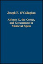 Alfonso X, The Cortes, And Government In Medieval Spain - Joseph F. O'Callaghan