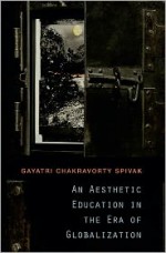 An Aesthetic Education in the Era of Globalization - Gayatri Chakravorty Spivak