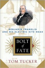 Bolt Of Fate: Benjamin Franklin And His Electric Kite Hoax - Tom Tucker