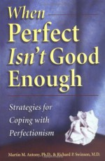 When Perfect Isn't Good Enough: Strategies for Coping with Perfectionism - Martin M. Antony, Richard P. Swinson