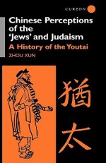 Chinese Perceptions of the Jews' and Judaism: A History of the Youtai - Xun Zhou