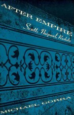 After Empire: Scott, Naipaul, Rushdie - Michael Gorra