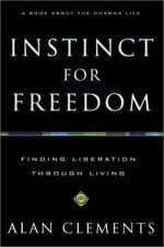 Instinct for Freedom: Finding Liberation through Living - Alan Clements