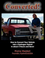 Converted: How to Convert Your Vehicle into a Hydrogen Hybrid in about 3 Hours and Save! - Richie Waddell