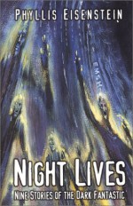 Night Lives: Nine Stories of the Dark Fantastic - Phyllis Eisenstein, Alex Eisenstein