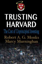 Trusting Harvard: The Cost of Unprincipled Investing - Robert A.G. Monks, Marcy Murninghan