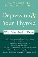 Depression and Your Thyroid: What You Need to Know - Peter Bieling, Gary Ross, Gary S. Ross