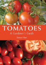 Tomatoes: A Gardener's Guide - Simon Hart