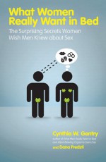 What Women Really Want in Bed: The Surprising Secrets Women Wish Men Knew About Sex - Cynthia W. Gentry, Dana Fredsti