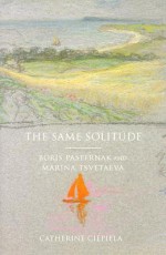 The Same Solitude: Boris Pasternak and Marina Tsvetaeva - Catherine Ciepiela