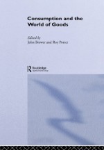 Consumption and the World of Goods (Consumption & Culture in 17th & 18th Centuries) - John Brewer, Roy Porter