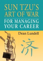 Sun Tzu's Art of War for Managing Your Career - Dean Lundell