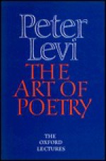 The Art of Poetry: The Oxford Lectures 1984-1989 - Peter Levi