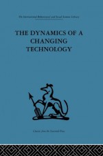 The Dynamics of a Changing Technology: A case study in textile manufacturing (International Behavioural and Social Sciences, Classics from the Tavistock Press) - Peter J. Fensham, Douglas Hooper