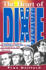 The Heart of Dixie: Southern Rebels, Renegades, and Heroes - Frye Gaillard