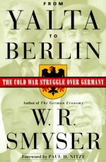 From Yalta to Berlin: The Cold War Struggle Over Germany - W.R. Smyser, Paul H. Nitze