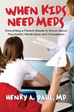 When Kids Need Meds: Everything a Parent Needs to Know About Psychiatric Medication and Youngsters - HENRY PAUL