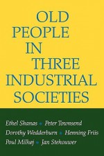 Old People In Three Industrial Societies - Ethel Shanas