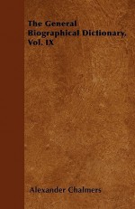 The General Biographical Dictionary, Vol. IX - Alexander Chalmers