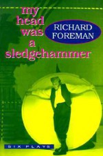 My Head Was a Sledgehammer: Six Plays - Richard Foreman, Marc Robinson