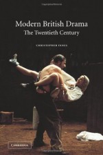 Modern British Drama: The Twentieth Century - Christopher Innes, Christopher D. Innes