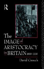 The Image of Aristocracy: In Britain, 1000-1300 - David Crouch