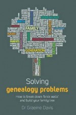 Solving Genealogy Problems: How to Break Down Brick Walls and Build Your Family Tree. Graeme Davis - Graeme Davis