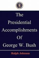 The Presidential Accomplishments of George W. Bush - Ralph Johnson