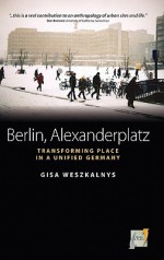 Berlin, Alexanderplatz: Transforming Place in a Unified Germany - Gisa Weszkalnys, Gisa Weszkalnys