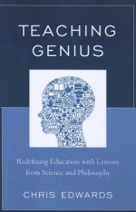 Teaching Genius: Redefining Education with Lessons from Science and Philosophy - Chris Edwards