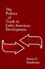 The Politics of Trade in Latin American Development - Steven Sanderson