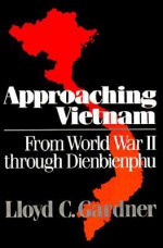 Approaching Vietnam: From World War II through Dienbienphu - Lloyd C. Gardner