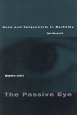 The Passive Eye: Gaze and Subjectivity in Berkeley (via Beckett) - Branka Arsic