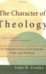 Character of Theology, The: An Introduction to Its Nature, Task, and Purpose - John R. Franke