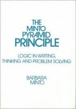 Minto Pyramid Principle: Logic in Writing, Thinking, & Problem Solving - Vera Deutsch