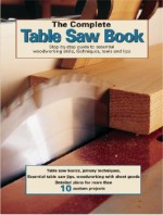 The Complete Table Saw Book: Step-By-Step Illustrated Guide to Essential Table Saw Skills and Techniques - Landauer Corporation