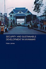 Security and Sustainable Development in Myanmar/Burma (Routledge Contemporary Southeast Asia Series) - Helen James