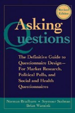 Asking Questions: The Definitive Guide to Questionnaire Design -- For Market Research, Political Polls, and Social and Health Questionnaires - Norman M. Bradburn, Brian Wansink, Seymour Sudman