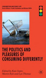 The Politics and Pleasures of Consuming Differently - Soper K, Kate Soper, Martin Ryle, Lyn Thomas